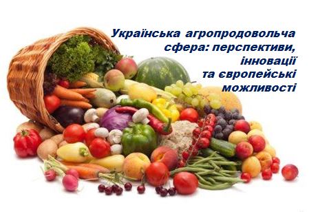 «Українська агропродовольча сфера: перспективи, інновації та європейські можливості» - запрошення фахівців агро-продовольчої сфери до участі у он-лайн конференції